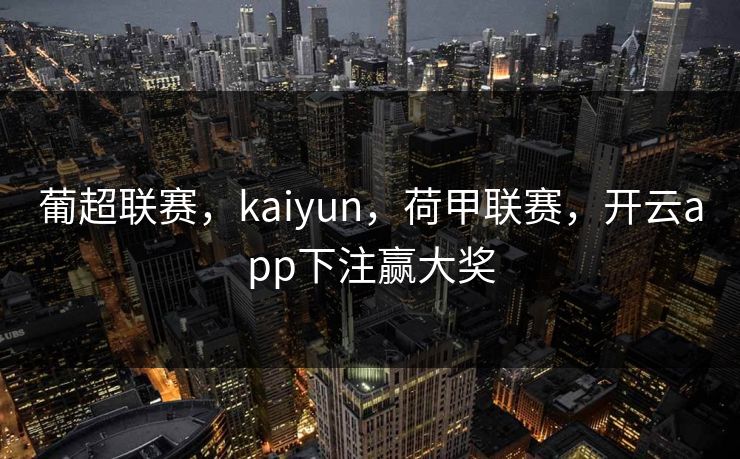葡超联赛，kaiyun，荷甲联赛，开云app下注赢大奖
