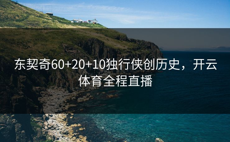 东契奇60+20+10独行侠创历史,开云体育全程直播