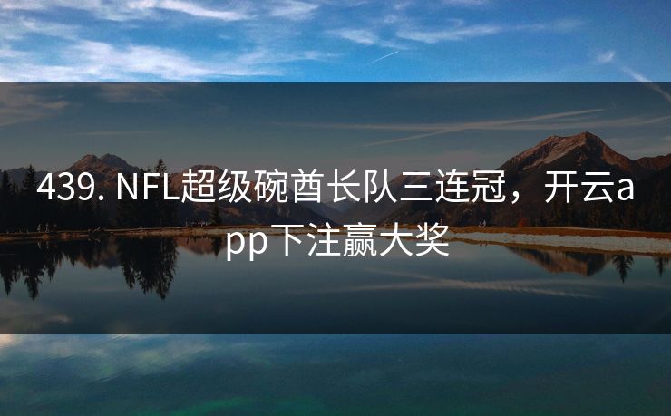 439. NFL超级碗酋长队三连冠，开云app下注赢大奖