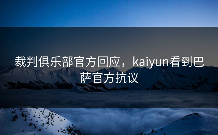 裁判俱乐部官方回应，kaiyun看到巴萨官方抗议
