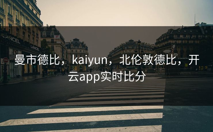 曼市德比，kaiyun，北伦敦德比，开云app实时比分