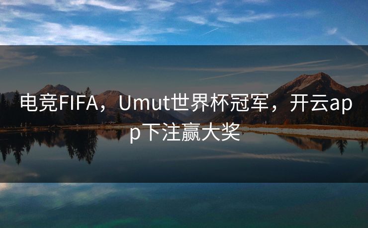 电竞FIFA，Umut世界杯冠军，开云app下注赢大奖