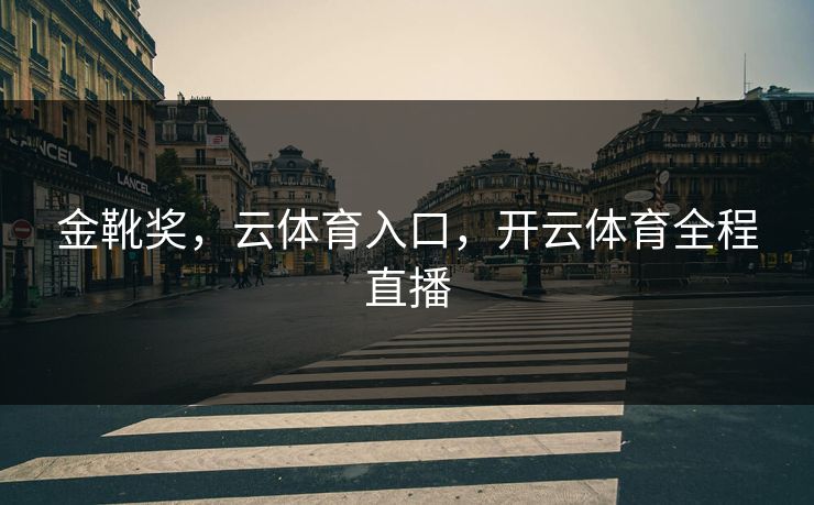 金靴奖，云体育入口，开云体育全程直播