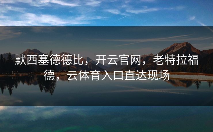 默西塞德德比，开云官网，老特拉福德，云体育入口直达现场