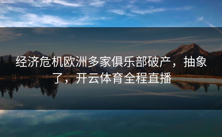 经济危机欧洲多家俱乐部破产，抽象了，开云体育全程直播