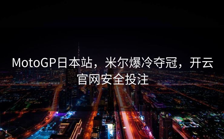 MotoGP日本站，米尔爆冷夺冠，开云官网安全投注