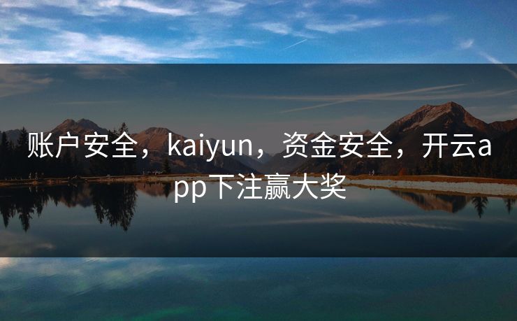 账户安全，kaiyun，资金安全，开云app下注赢大奖