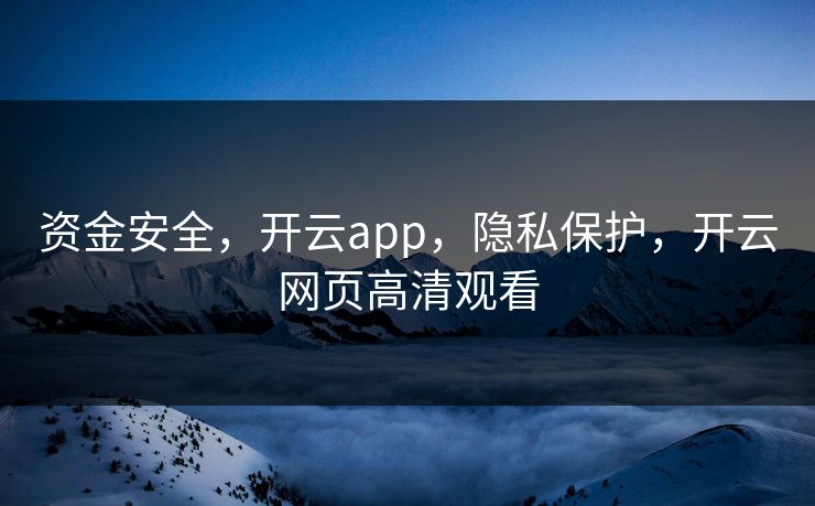 资金安全，开云app，隐私保护，开云网页高清观看