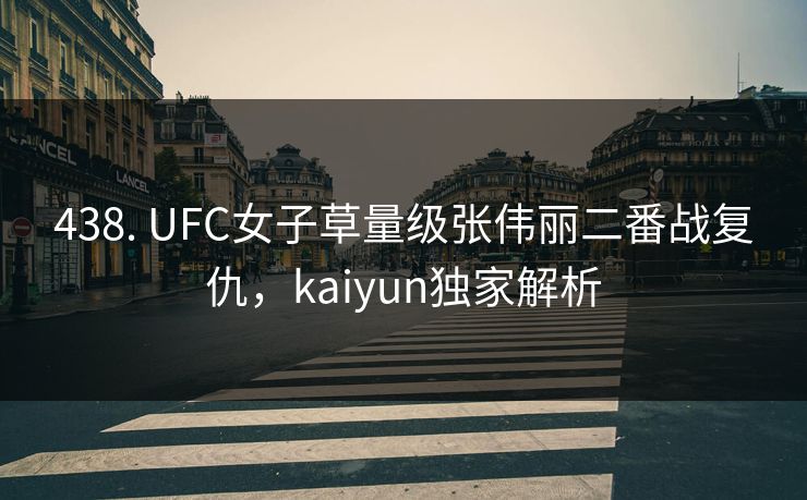 438. UFC女子草量级张伟丽二番战复仇，kaiyun独家解析