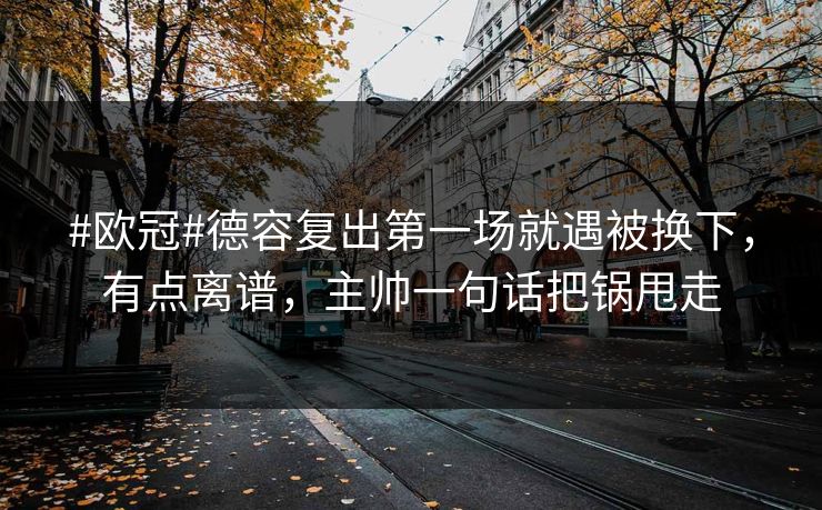 #欧冠#德容复出第一场就遇被换下，有点离谱，主帅一句话把锅甩走