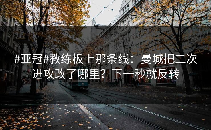 #亚冠#教练板上那条线：曼城把二次进攻改了哪里？下一秒就反转