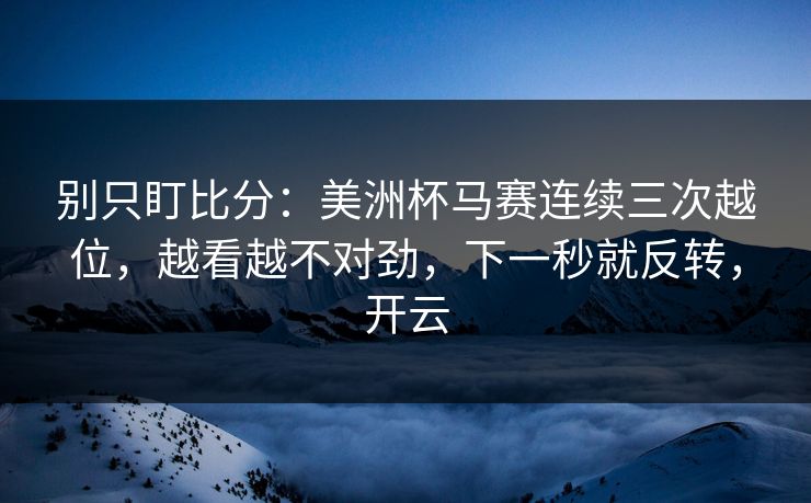别只盯比分：美洲杯马赛连续三次越位，越看越不对劲，下一秒就反转，开云