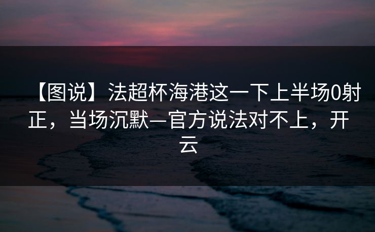 【图说】法超杯海港这一下上半场0射正，当场沉默—官方说法对不上，开云