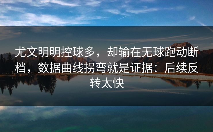 尤文明明控球多，却输在无球跑动断档，数据曲线拐弯就是证据：后续反转太快