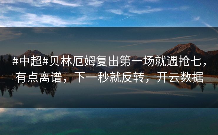 #中超#贝林厄姆复出第一场就遇抢七，有点离谱，下一秒就反转，开云数据
