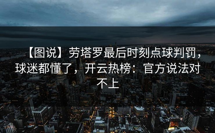 【图说】劳塔罗最后时刻点球判罚，球迷都懂了，开云热榜：官方说法对不上